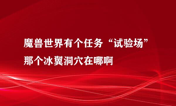 魔兽世界有个任务“试验场”那个冰翼洞穴在哪啊