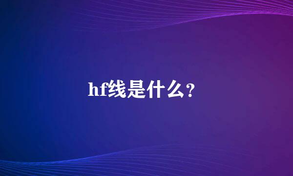 hf线是什么？