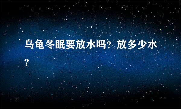 乌龟冬眠要放水吗？放多少水?