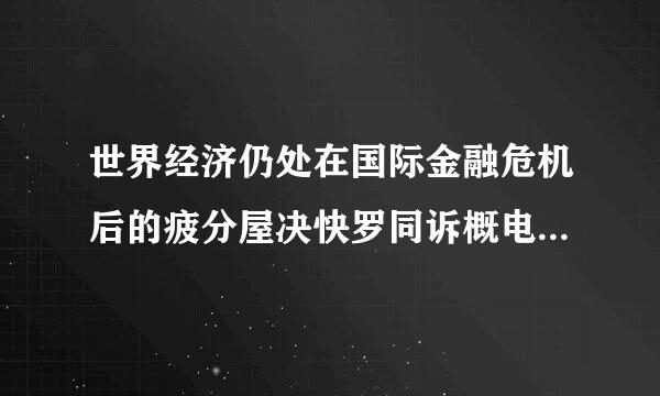 世界经济仍处在国际金融危机后的疲分屋决快罗同诉概电负态中，全