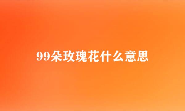 99朵玫瑰花什么意思