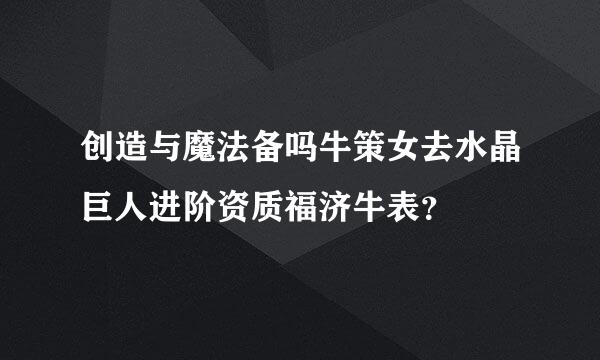 创造与魔法备吗牛策女去水晶巨人进阶资质福济牛表？