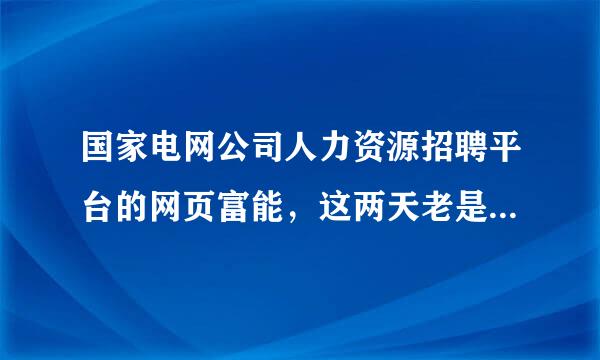 国家电网公司人力资源招聘平台的网页富能，这两天老是点不进去，请问是怎么了。