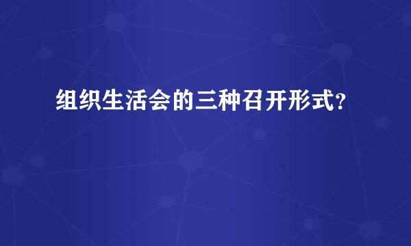 组织生活会的三种召开形式？