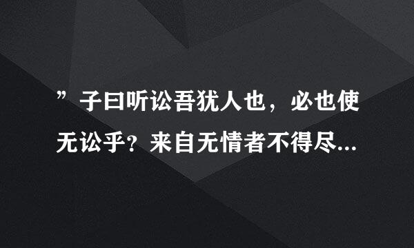 ”子曰听讼吾犹人也，必也使无讼乎？来自无情者不得尽其辞，大畏民志，此谓知本，此谓知之至也。这是一段“致知在格物”的解释，能否详细翻译一下（特别是后两句）？谢谢！