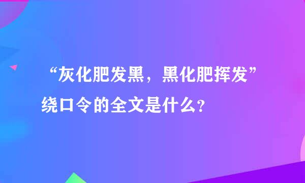 “灰化肥发黑，黑化肥挥发”绕口令的全文是什么？