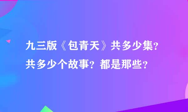 九三版《包青天》共多少集？共多少个故事？都是那些？