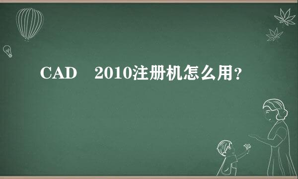 CAD 2010注册机怎么用？