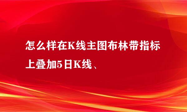 怎么样在K线主图布林带指标上叠加5日K线、