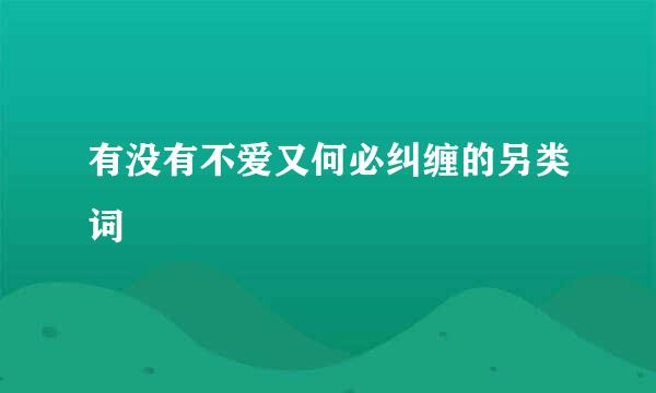 有没有不爱又何必纠缠的另类词