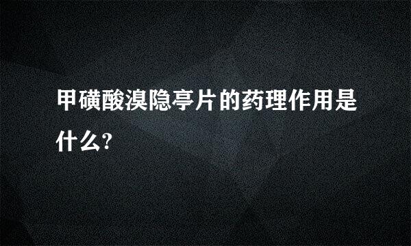 甲磺酸溴隐亭片的药理作用是什么?