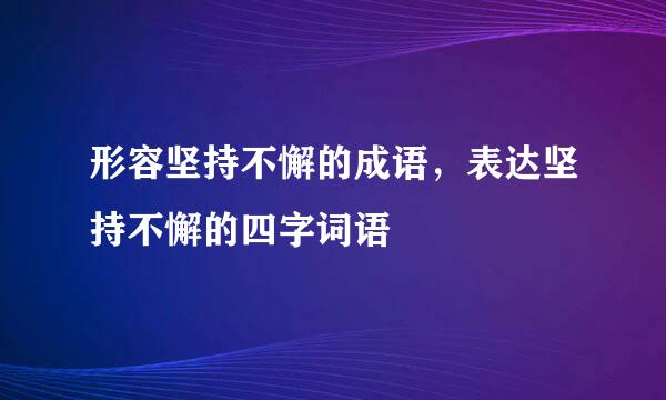 形容坚持不懈的成语，表达坚持不懈的四字词语