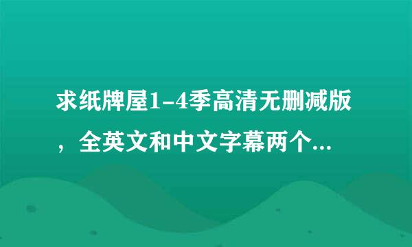 求纸牌屋1-4季高清无删减版，全英文和中文字幕两个版本，谢谢