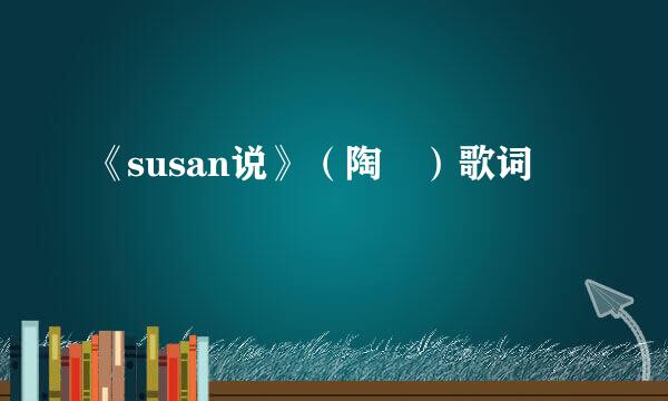 《susan说》（陶喆）歌词