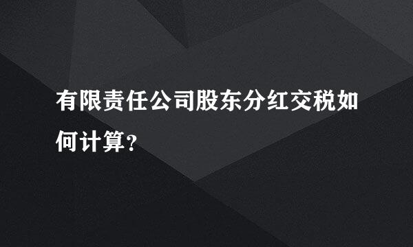 有限责任公司股东分红交税如何计算？