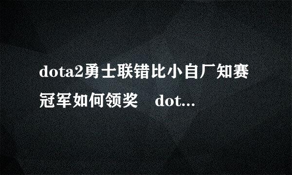 dota2勇士联错比小自厂知赛冠军如何领奖 dot婷水践友妈另系a2勇士联赛冠军奖励什么