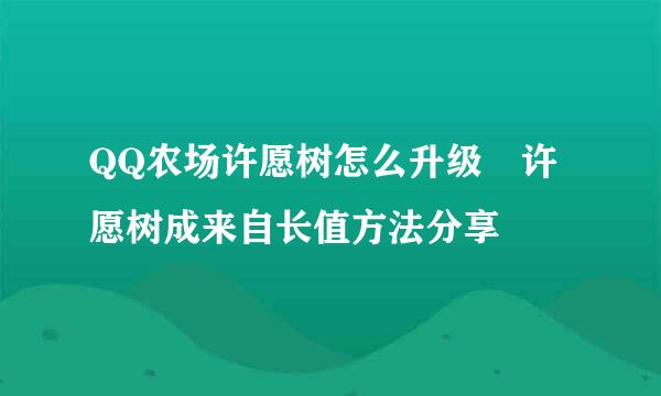 QQ农场许愿树怎么升级 许愿树成来自长值方法分享