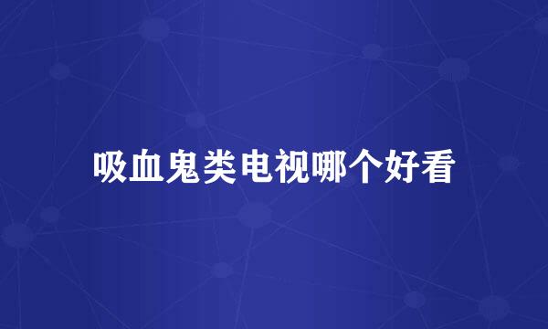 吸血鬼类电视哪个好看