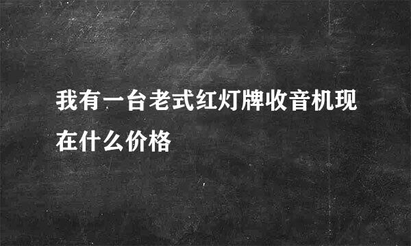 我有一台老式红灯牌收音机现在什么价格