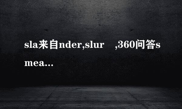 sla来自nder,slur ,360问答smear三个词表示“诽谤，诋毁”时的区别是什么？