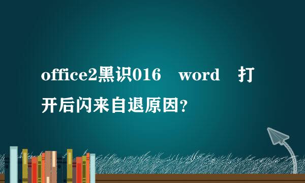 office2黑识016 word 打开后闪来自退原因？