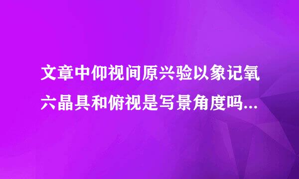 文章中仰视间原兴验以象记氧六晶具和俯视是写景角度吗？写景角度有哪些？