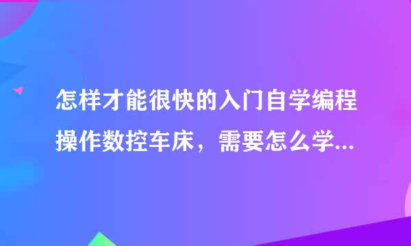 怎样才能很快的入门自学编程操作数控车床，需要怎么学推荐一个学习方法。和来自一本书、、