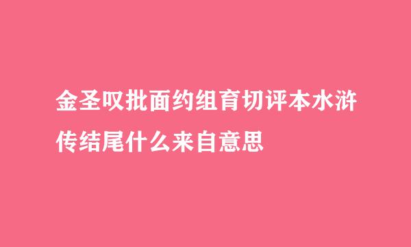 金圣叹批面约组育切评本水浒传结尾什么来自意思