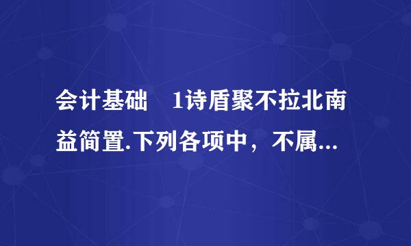 会计基础 1诗盾聚不拉北南益简置.下列各项中，不属于会计核算方法的是（） A.成本计算 B.财产清查 C.复来自式记账 D