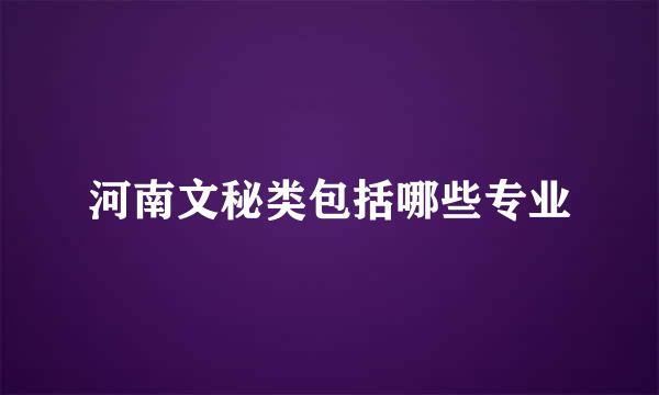 河南文秘类包括哪些专业