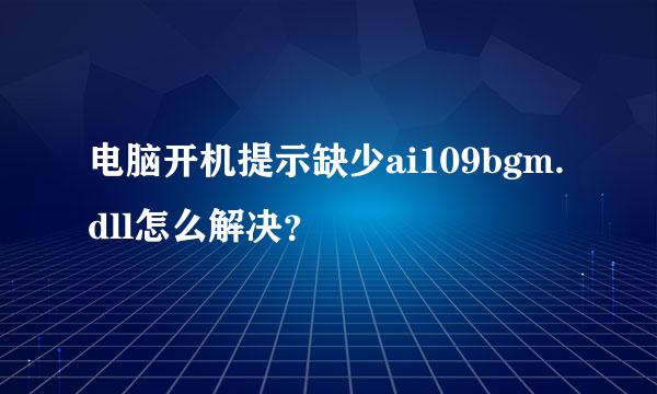 电脑开机提示缺少ai109bgm.dll怎么解决？