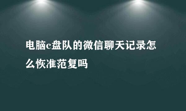 电脑c盘队的微信聊天记录怎么恢准范复吗