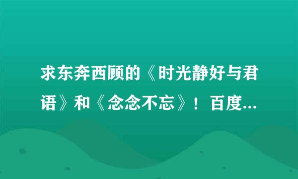 求东奔西顾的《时光静好与君语》和《念念不忘》！百度云！谢谢！