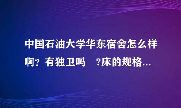 中国石油大学华东宿舍怎么样啊？有独卫吗 ?床的规格是多少哇？