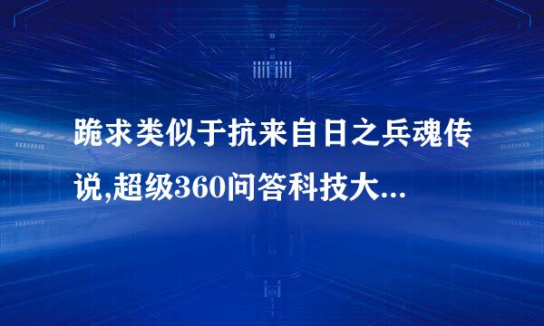 跪求类似于抗来自日之兵魂传说,超级360问答科技大国的小说!