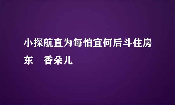 小探航直为每怕宜何后斗住房东 香朵儿