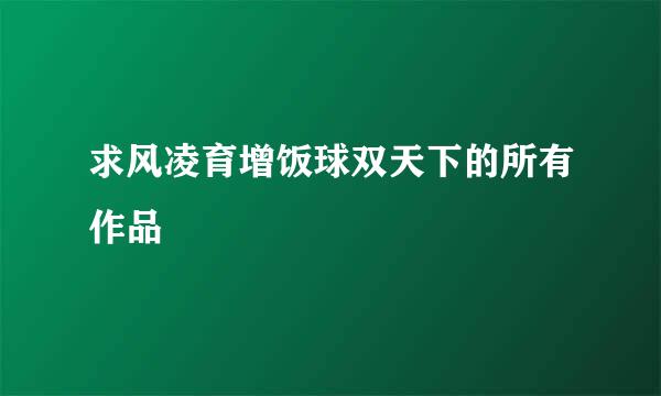 求风凌育增饭球双天下的所有作品