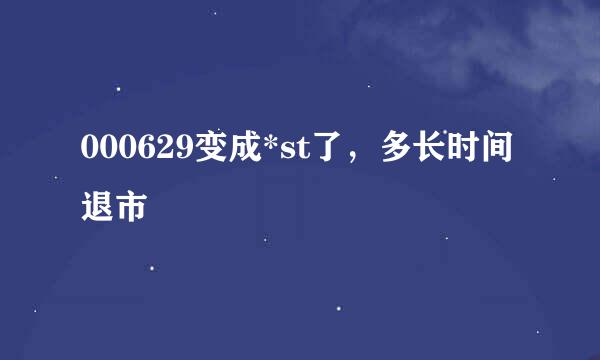 000629变成*st了，多长时间退市