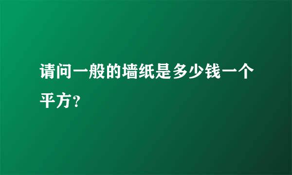 请问一般的墙纸是多少钱一个平方？