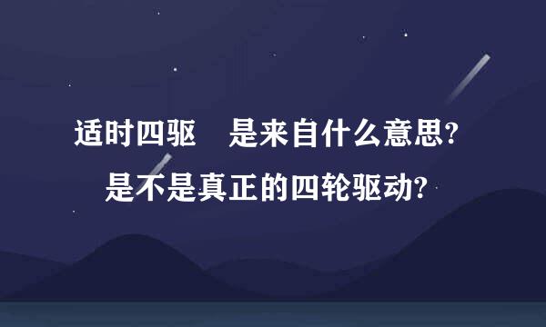 适时四驱 是来自什么意思? 是不是真正的四轮驱动?