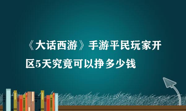 《大话西游》手游平民玩家开区5天究竟可以挣多少钱