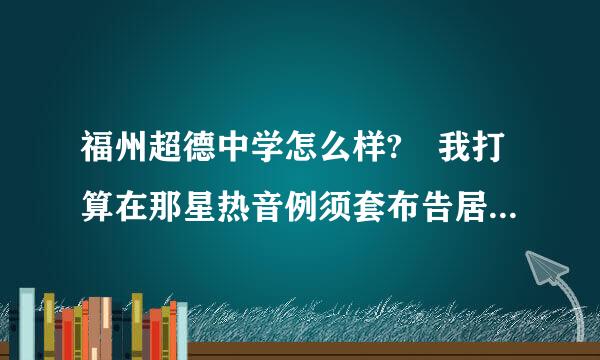 福州超德中学怎么样? 我打算在那星热音例须套布告居管点上高中..... 急 急 !