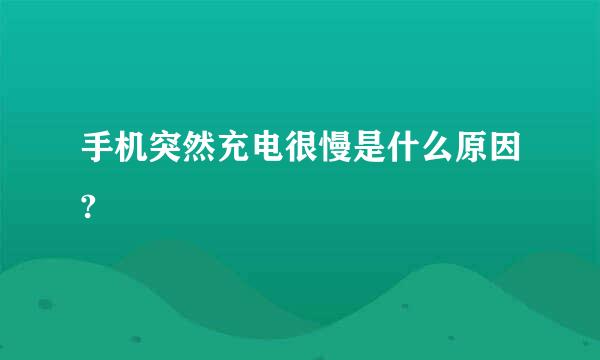 手机突然充电很慢是什么原因?