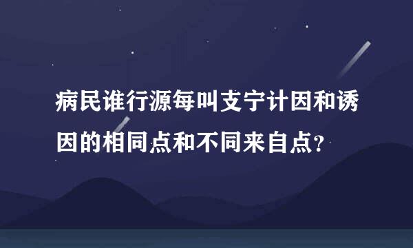 病民谁行源每叫支宁计因和诱因的相同点和不同来自点？