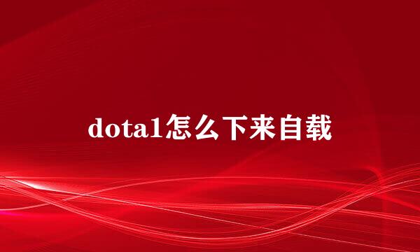 dota1怎么下来自载