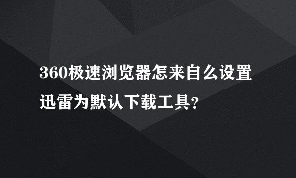 360极速浏览器怎来自么设置迅雷为默认下载工具？