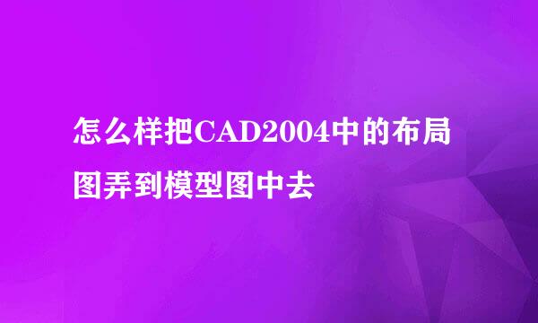 怎么样把CAD2004中的布局图弄到模型图中去