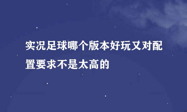 实况足球哪个版本好玩又对配置要求不是太高的