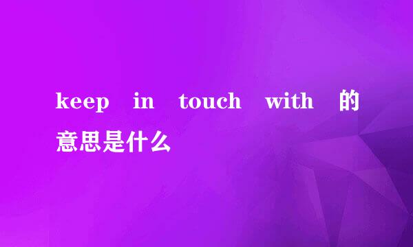 keep in touch with 的意思是什么