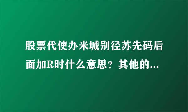 股票代使办米城别径苏先码后面加R时什么意思？其他的字母呢？